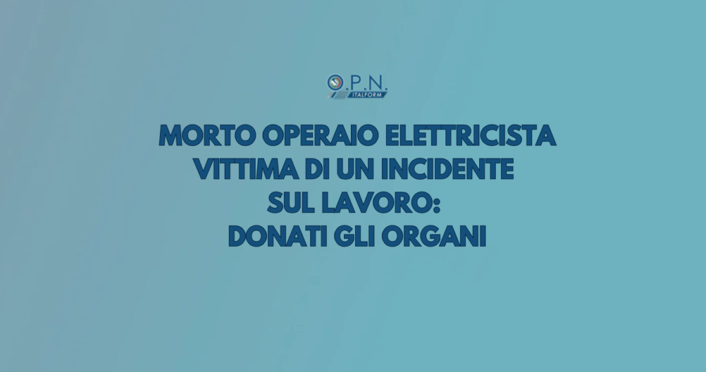 Morto operaio elettricista vittima di un incidente sul lavoro: donati gli organi