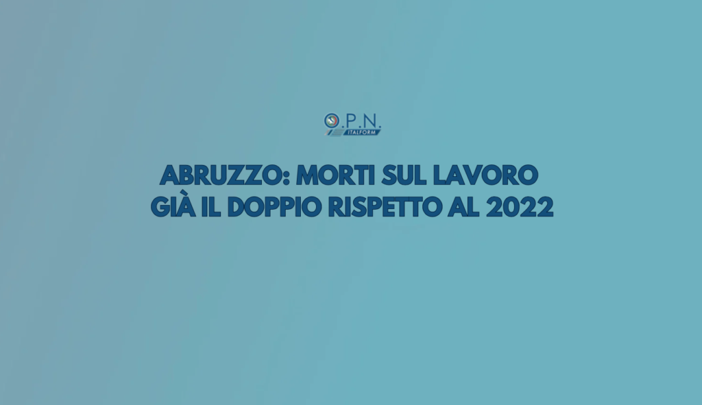 Abruzzo: morti sul lavoro già il doppio rispetto al 2022